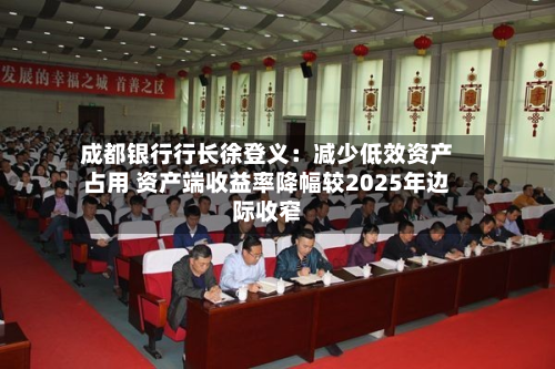 成都银行行长徐登义：减少低效资产占用 资产端收益率降幅较2025年边际收窄-第2张图片