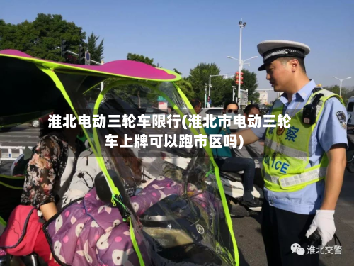 淮北电动三轮车限行(淮北市电动三轮车上牌可以跑市区吗)