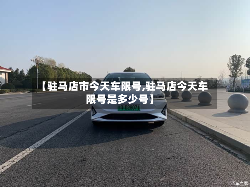 【驻马店市今天车限号,驻马店今天车限号是多少号】