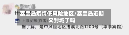 秦皇岛疫情低风险地区/秦皇岛近期又封城了吗