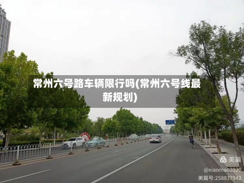 常州六号路车辆限行吗(常州六号线最新规划)