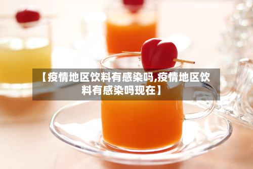 【疫情地区饮料有感染吗,疫情地区饮料有感染吗现在】