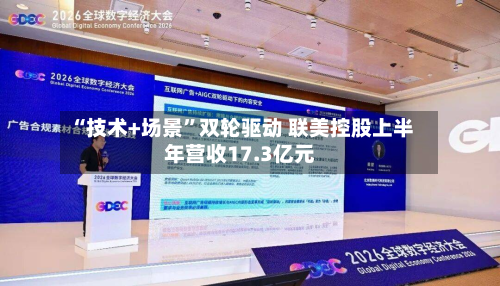 “技术+场景”双轮驱动 联美控股上半年营收17.3亿元