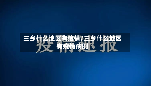三乡什么地区有疫情/三乡什么地区有疫情病例