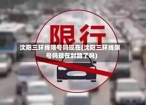 沈阳三环线限号吗现在(沈阳三环线限号吗现在封路了吗)