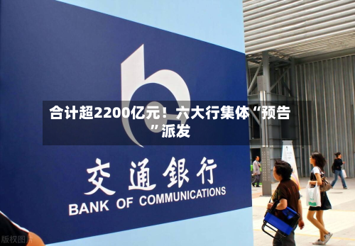 合计超2200亿元！六大行集体“预告	”派发-第2张图片