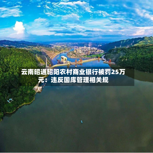 云南昭通昭阳农村商业银行被罚25万元:违反国库管理相关规-第1张图片