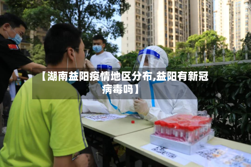 【湖南益阳疫情地区分布,益阳有新冠病毒吗】-第3张图片