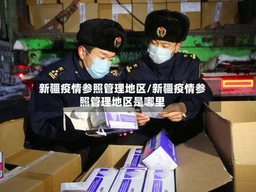 新疆疫情参照管理地区/新疆疫情参照管理地区是哪里-第2张图片
