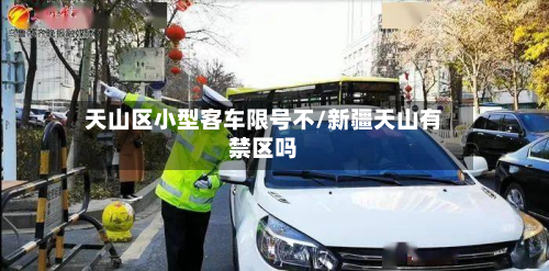天山区小型客车限号不/新疆天山有禁区吗