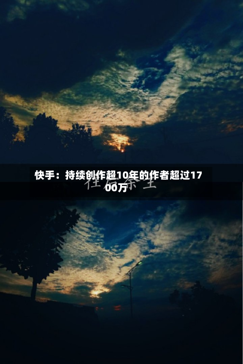 快手:持续创作超10年的作者超过1700万-第3张图片