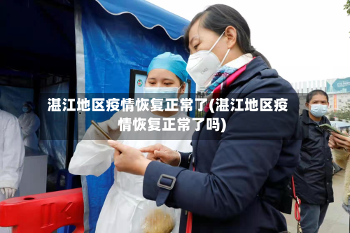 湛江地区疫情恢复正常了(湛江地区疫情恢复正常了吗)-第2张图片