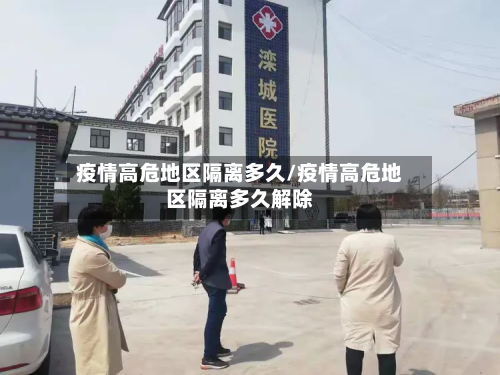 疫情高危地区隔离多久/疫情高危地区隔离多久解除