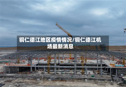 铜仁德江地区疫情情况/铜仁德江机场最新消息