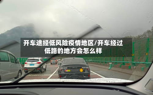 开车途经低风险疫情地区/开车经过低路的地方会怎么样-第2张图片