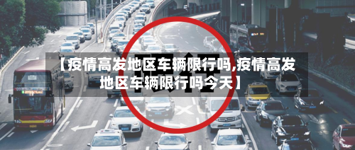 【疫情高发地区车辆限行吗,疫情高发地区车辆限行吗今天】-第2张图片