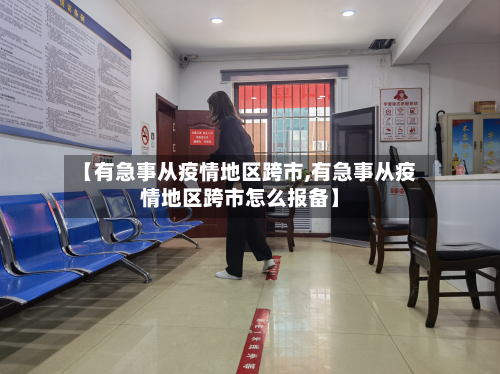 【有急事从疫情地区跨市,有急事从疫情地区跨市怎么报备】
