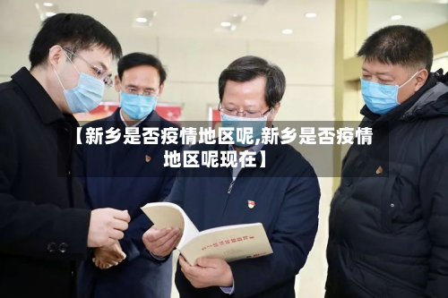 【新乡是否疫情地区呢,新乡是否疫情地区呢现在】-第3张图片