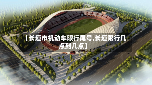 【长垣市机动车限行尾号,长垣限行几点到几点】