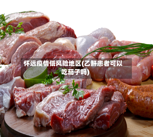 怀远疫情低风险地区(乙肝患者可以吃茄子吗)
