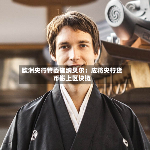欧洲央行管委施纳贝尔：应将央行货币搬上区块链