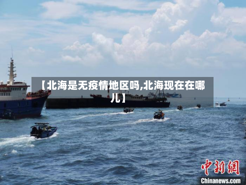 【北海是无疫情地区吗,北海现在在哪儿】