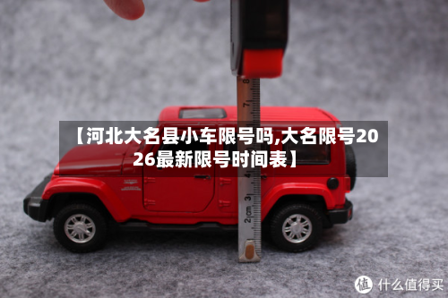 【河北大名县小车限号吗,大名限号2026最新限号时间表】