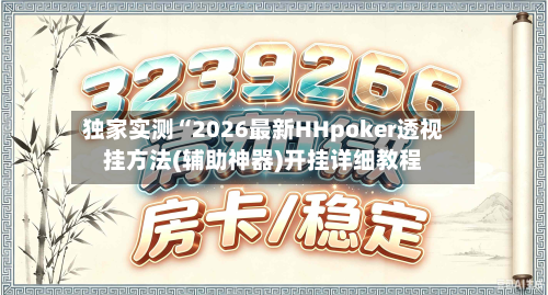 独家实测“2026最新HHpoker透视挂方法(辅助神器)开挂详细教程