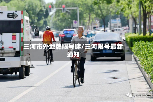 三河市外地牌限号嘛/三河限号最新通知-第2张图片