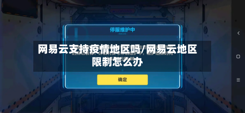 网易云支持疫情地区吗/网易云地区限制怎么办