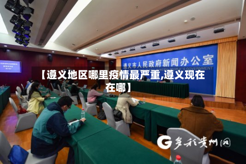 【遵义地区哪里疫情最严重,遵义现在在哪】