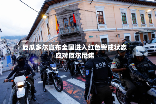 厄瓜多尔宣布全国进入红色警戒状态应对厄尔尼诺