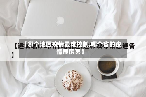 【哪个地区疫情最难控制,哪个省的疫情最厉害】