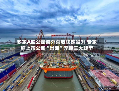 多家A股公司海外营收快速攀升 专家称上市公司“出海”浮现三大转型