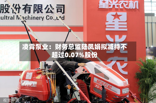 凌霄泵业:财务总监陆凤娟拟减持不超过0.07%股份-第1张图片