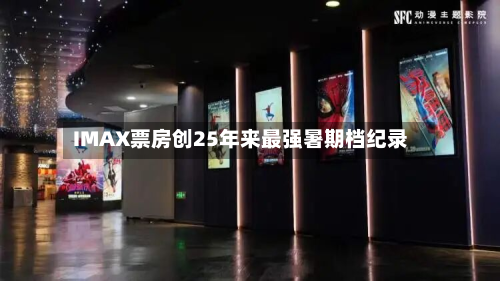 IMAX票房创25年来最强暑期档纪录-第1张图片