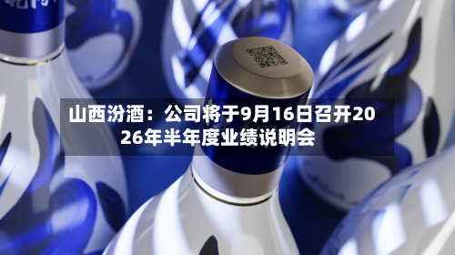 山西汾酒：公司将于9月16日召开2026年半年度业绩说明会