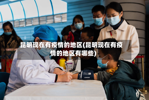 昆明现在有疫情的地区(昆明现在有疫情的地区有哪些)-第2张图片