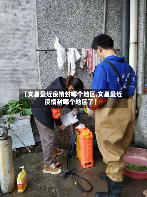 【文昌最近疫情封哪个地区,文昌最近疫情封哪个地区了】