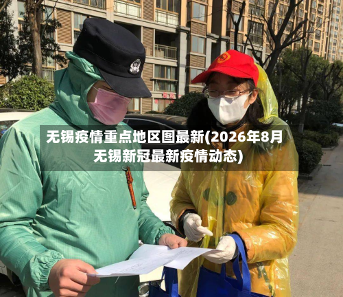 无锡疫情重点地区图最新(2026年8月无锡新冠最新疫情动态)-第3张图片