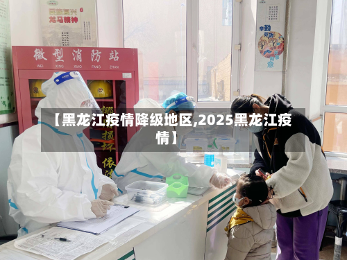 【黑龙江疫情降级地区,2025黑龙江疫情】