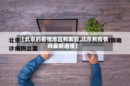 【北京的疫情地区有哪些,北京有疫情吗最新通报】-第3张图片