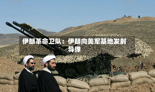 伊朗革命卫队：伊朗向美军基地发射导弹