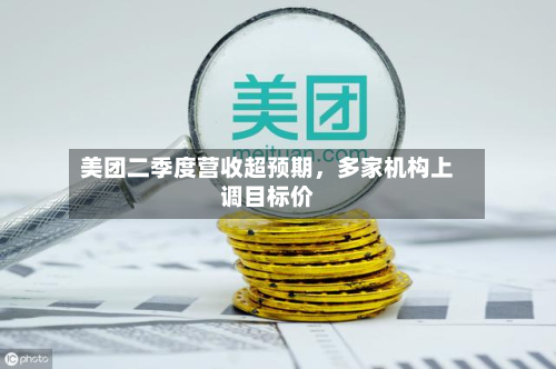 美团二季度营收超预期，多家机构上调目标价