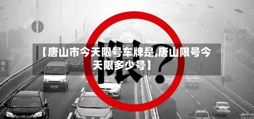 【唐山市今天限号车牌是,唐山限号今天限多少号】