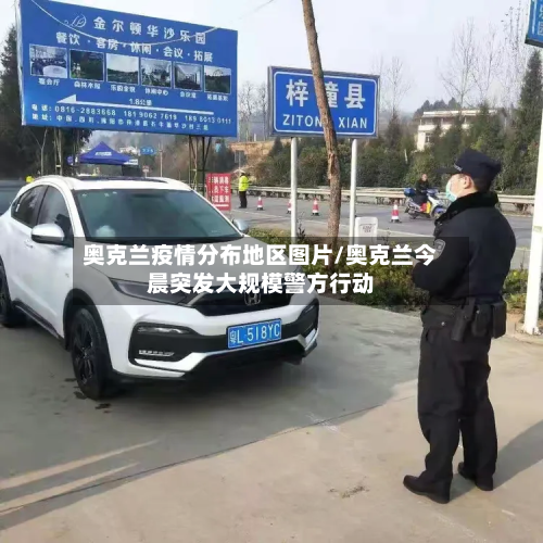 奥克兰疫情分布地区图片/奥克兰今晨突发大规模警方行动-第2张图片