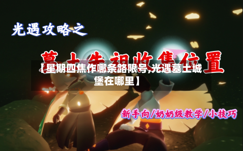 【星期四焦作哪条路限号,光遇墓土城堡在哪里】