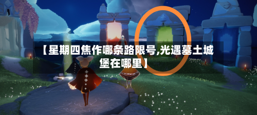 【星期四焦作哪条路限号,光遇墓土城堡在哪里】-第2张图片