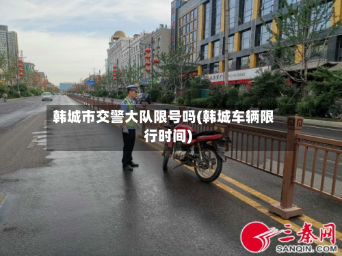 韩城市交警大队限号吗(韩城车辆限行时间)