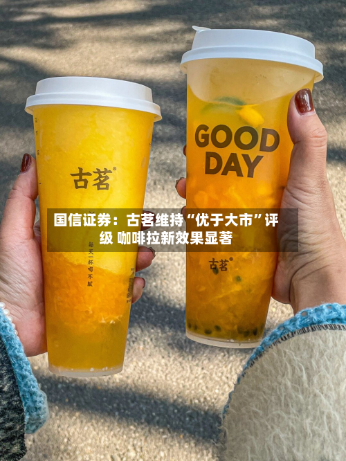 国信证券：古茗维持“优于大市”评级 咖啡拉新效果显著-第2张图片